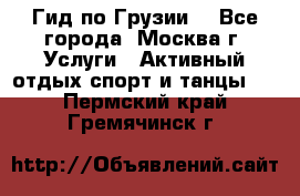 Гид по Грузии  - Все города, Москва г. Услуги » Активный отдых,спорт и танцы   . Пермский край,Гремячинск г.